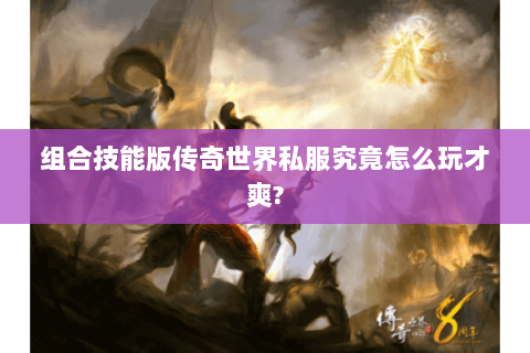 组合技能版传奇世界私服究竟怎么玩才爽?