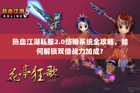 热血江湖私服2.0结婚系统全攻略，如何解锁双倍战力加成？