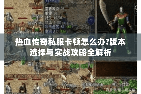热血传奇私服卡顿怎么办?版本选择与实战攻略全解析