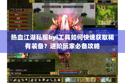 热血江湖私服byi工具如何快速获取稀有装备？进阶玩家必备攻略