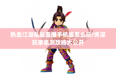热血江湖私服直播手机版怎么玩?资深玩家亲测攻略大公开