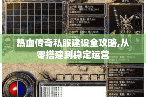 热血传奇私服建设全攻略,从零搭建到稳定运营
