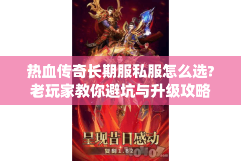 热血传奇长期服私服怎么选?老玩家教你避坑与升级攻略