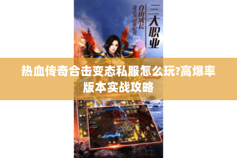 热血传奇合击变态私服怎么玩?高爆率版本实战攻略