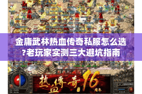 金庸武林热血传奇私服怎么选?老玩家实测三大避坑指南