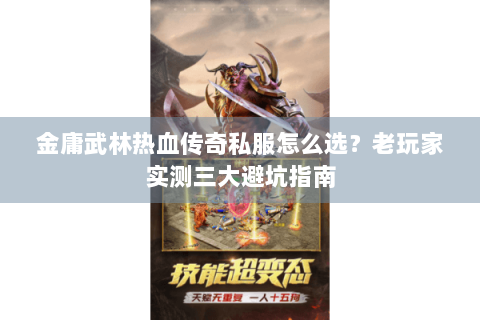 金庸武林热血传奇私服怎么选？老玩家实测三大避坑指南