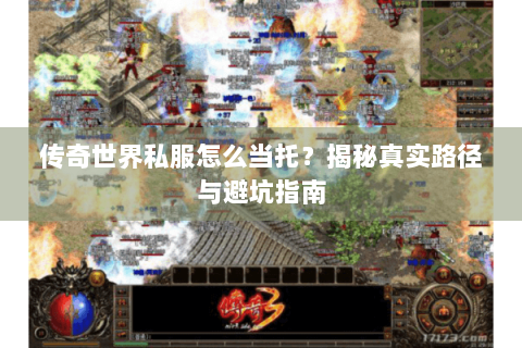 传奇世界私服怎么当托？揭秘真实路径与避坑指南