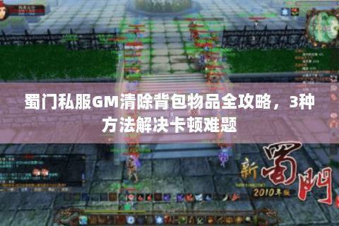蜀门私服GM清除背包物品全攻略，3种方法解决卡顿难题