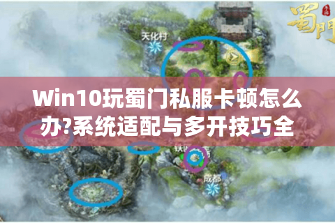 Win10玩蜀门私服卡顿怎么办?系统适配与多开技巧全解析