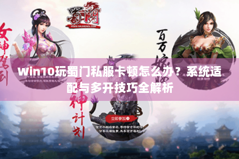 Win10玩蜀门私服卡顿怎么办？系统适配与多开技巧全解析