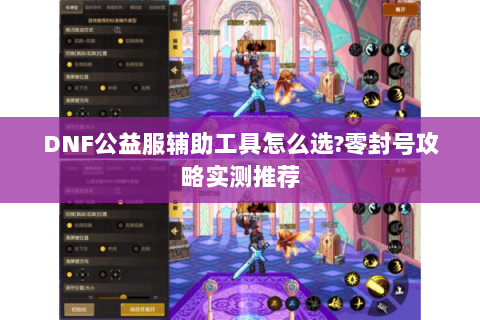 DNF公益服辅助工具怎么选？零封号攻略实测推荐