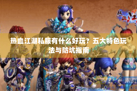 热血江湖私服有什么好玩？五大特色玩法与防坑指南