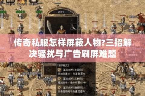 传奇私服怎样屏蔽人物?三招解决骚扰与广告刷屏难题