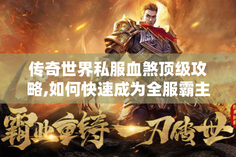 传奇世界私服血煞顶级攻略,如何快速成为全服霸主?