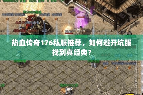 热血传奇176私服推荐，如何避开坑服找到真经典？