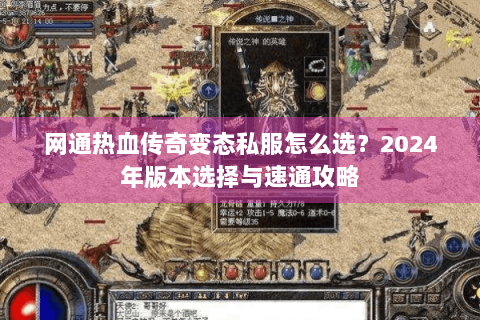网通热血传奇变态私服怎么选？2024年版本选择与速通攻略
