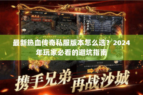 最新热血传奇私服版本怎么选？2024年玩家必看的避坑指南