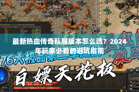 最新热血传奇私服版本怎么选？2024年玩家必看的避坑指南
