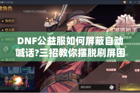DNF公益服如何屏蔽自动喊话?三招教你摆脱刷屏困扰