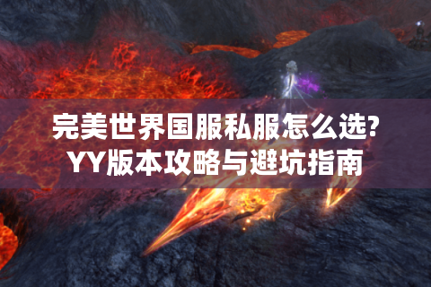 完美世界国服私服怎么选?YY版本攻略与避坑指南