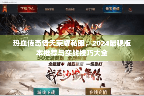 热血传奇倚天荣耀私服，2024最稳版本推荐与实战技巧大全