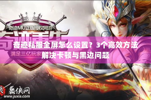 奇迹私服全屏怎么设置？3个高效方法解决卡顿与黑边问题