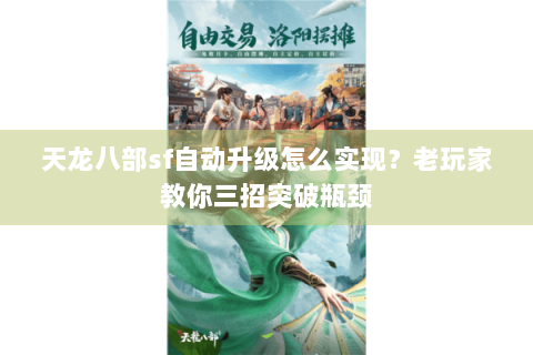天龙八部sf自动升级怎么实现？老玩家教你三招突破瓶颈