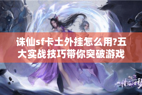 诛仙sf卡土外挂怎么用?五大实战技巧带你突破游戏瓶颈
