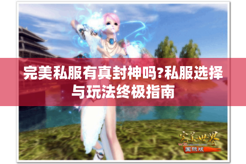 完美私服有真封神吗?私服选择与玩法终极指南