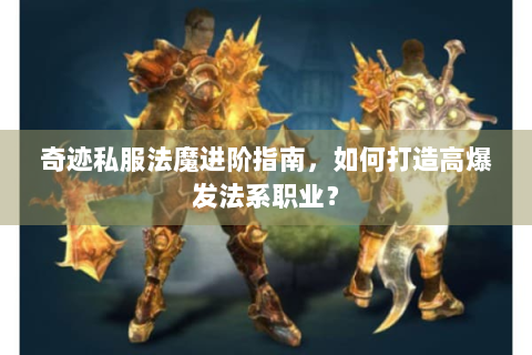 奇迹私服法魔进阶指南，如何打造高爆发法系职业？