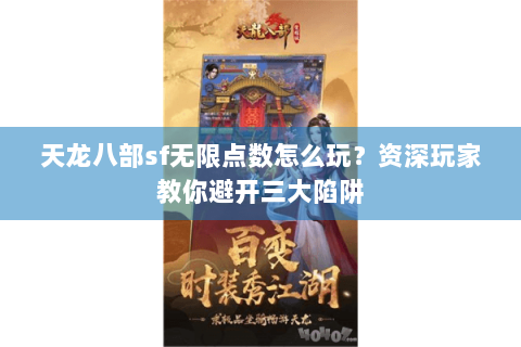 天龙八部sf无限点数怎么玩？资深玩家教你避开三大陷阱