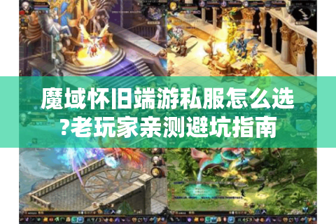 魔域怀旧端游私服怎么选?老玩家亲测避坑指南