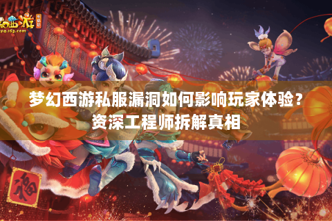 梦幻西游私服漏洞如何影响玩家体验？资深工程师拆解真相