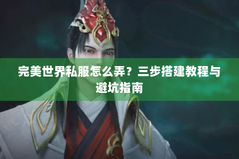 完美世界私服怎么弄？三步搭建教程与避坑指南