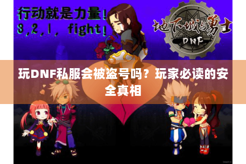 玩DNF私服会被盗号吗？玩家必读的安全真相