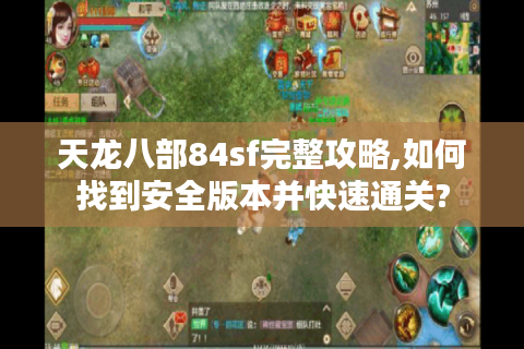 天龙八部84sf完整攻略,如何找到安全版本并快速通关?