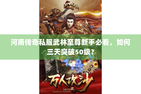 河南传奇私服武林至尊新手必看，如何三天突破50级？