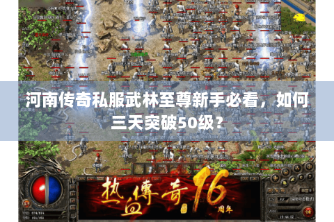 河南传奇私服武林至尊新手必看，如何三天突破50级？