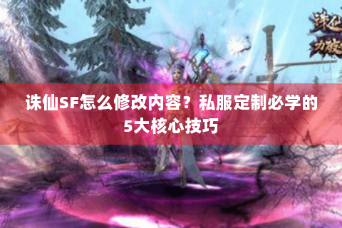 诛仙SF怎么修改内容？私服定制必学的5大核心技巧
