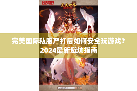 完美国际私服严打后如何安全玩游戏？2024最新避坑指南