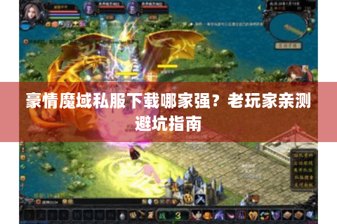 豪情魔域私服下载哪家强？老玩家亲测避坑指南