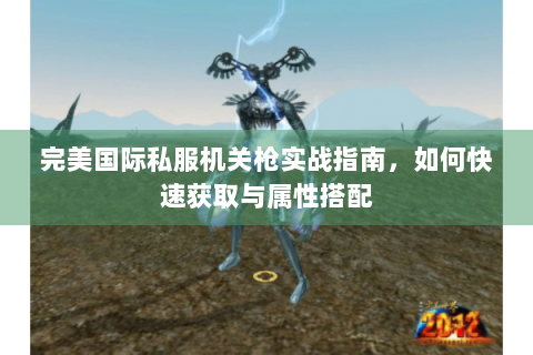 完美国际私服机关枪实战指南，如何快速获取与属性搭配