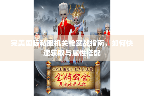 完美国际私服机关枪实战指南，如何快速获取与属性搭配