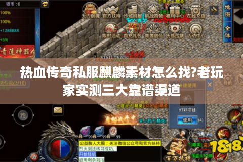 热血传奇私服麒麟素材怎么找?老玩家实测三大靠谱渠道