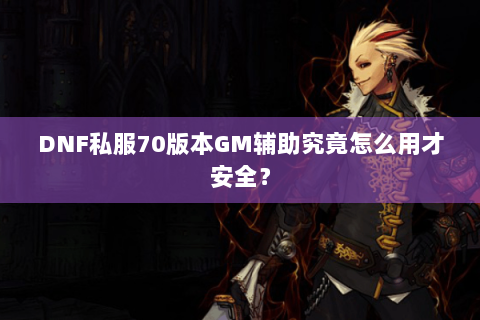 DNF私服70版本GM辅助究竟怎么用才安全？