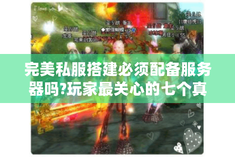 完美私服搭建必须配备服务器吗?玩家最关心的七个真相