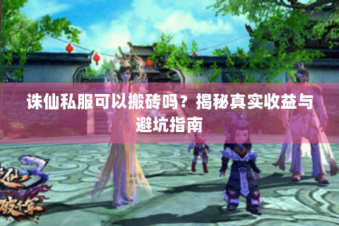 诛仙私服可以搬砖吗？揭秘真实收益与避坑指南