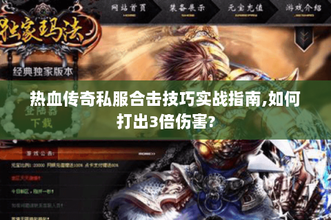 热血传奇私服合击技巧实战指南,如何打出3倍伤害?