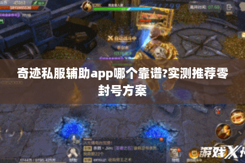 奇迹私服辅助app哪个靠谱?实测推荐零封号方案