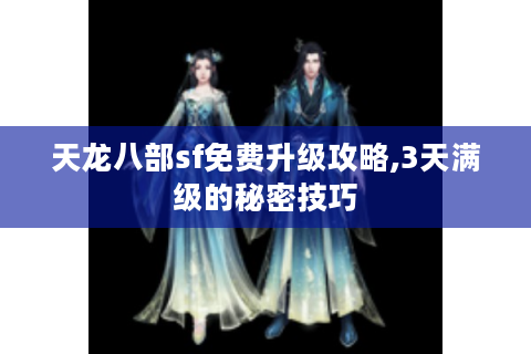 天龙八部sf免费升级攻略,3天满级的秘密技巧